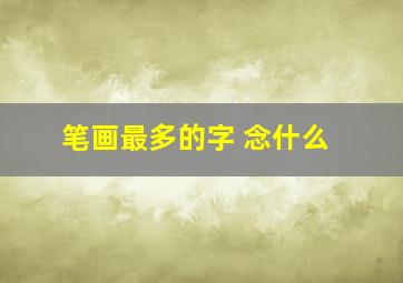 笔画最多的字 念什么